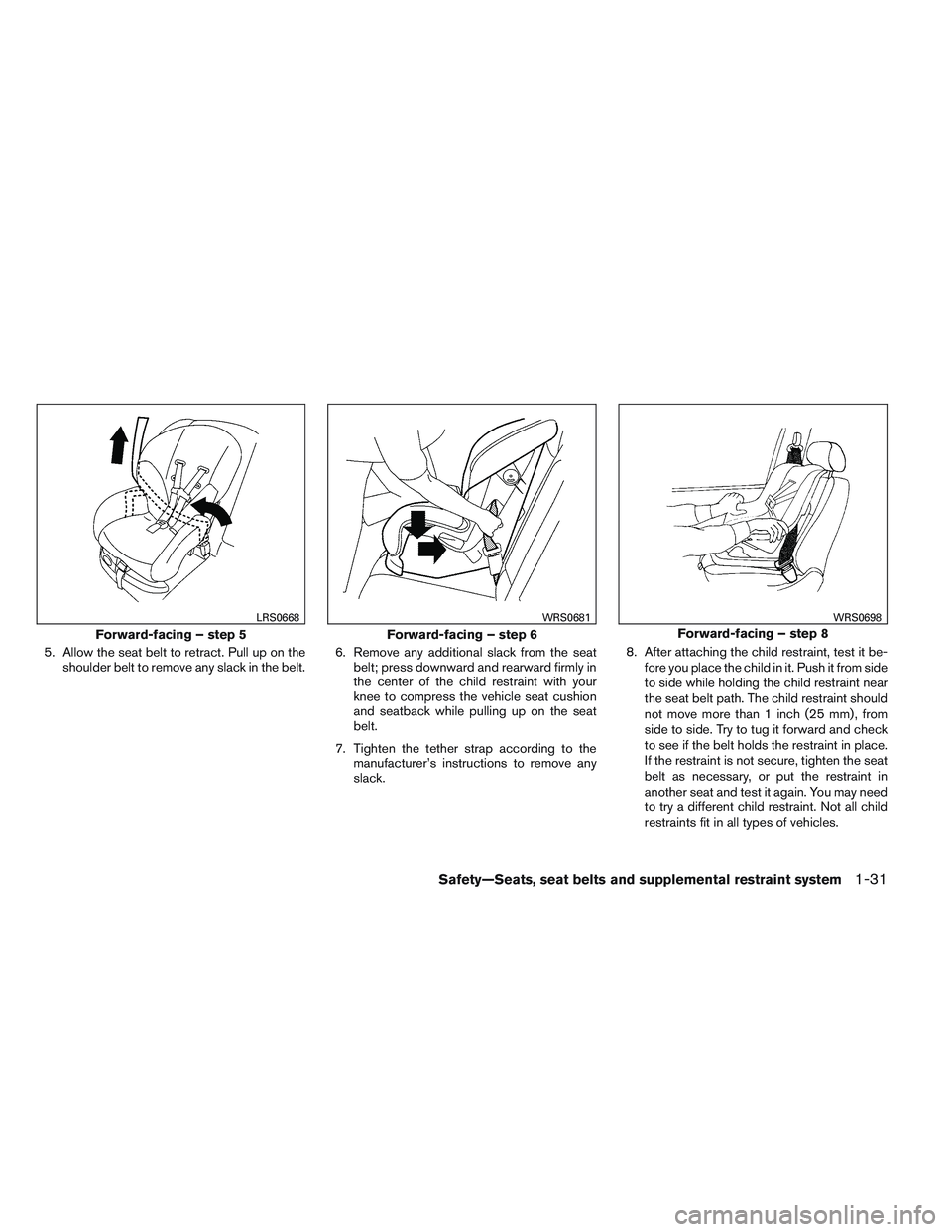 NISSAN VERSA 2014 Service Manual 5. Allow the seat belt to retract. Pull up on theshoulder belt to remove any slack in the belt. 6. Remove any additional slack from the seat
belt; press downward and rearward firmly in
the center of t NISSAN VERSA 2014 Service Manual 5. Allow the seat belt to retract. Pull up on theshoulder belt to remove any slack in the belt. 6. Remove any additional slack from the seat
belt; press downward and rearward firmly in
the center of t