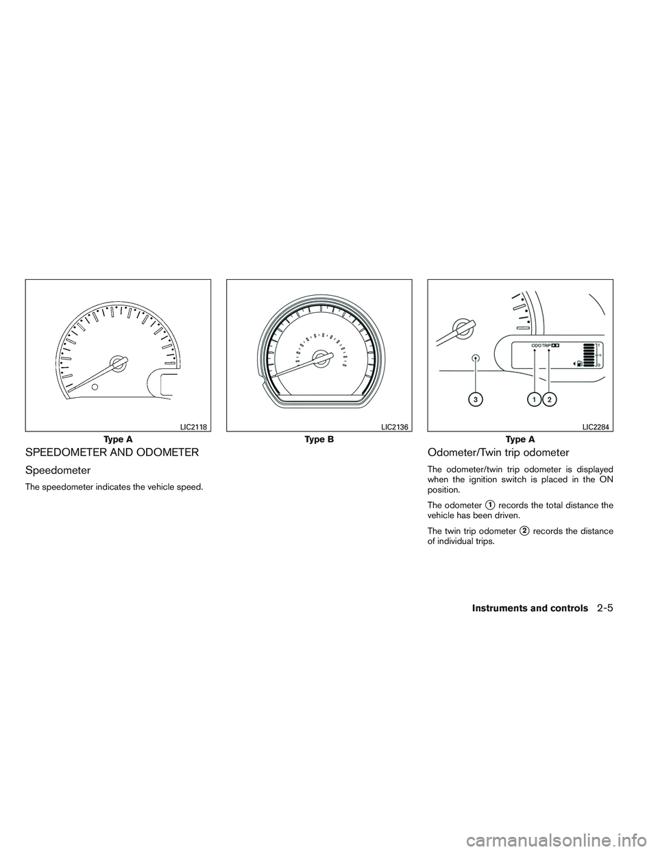 NISSAN VERSA 2014 Manual PDF SPEEDOMETER AND ODOMETER
Speedometer
The speedometer indicates the vehicle speed.
Odometer/Twin trip odometer
The odometer/twin trip odometer is displayed
when the ignition switch is placed in the ON

