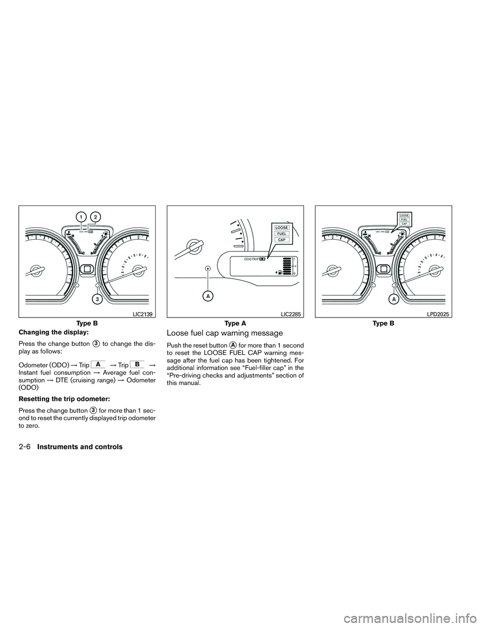 NISSAN VERSA 2014 Manual PDF Changing the display:
Press the change button
3to change the dis-
play as follows:
Odometer (ODO) →Trip
→Trip→
Instant fuel consumption →Average fuel con-
sumption →DTE (cruising range) →