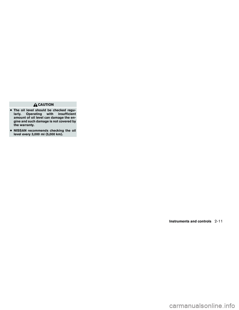 NISSAN VERSA 2014 Manual PDF CAUTION
●The oil level should be checked regu-
larly. Operating with insufficient
amount of oil level can damage the en-
gine and such damage is not covered by
the warranty.
● NISSAN recommends ch