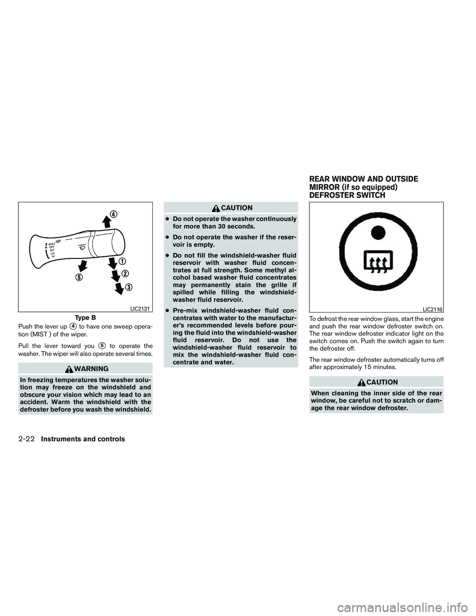 NISSAN VERSA 2014  Owners Manual Push the lever up4to have one sweep opera-
tion (MIST ) of the wiper.
Pull the lever toward you
5to operate the
washer. The wiper will also operate several times.
WARNING
In freezing temperatures th