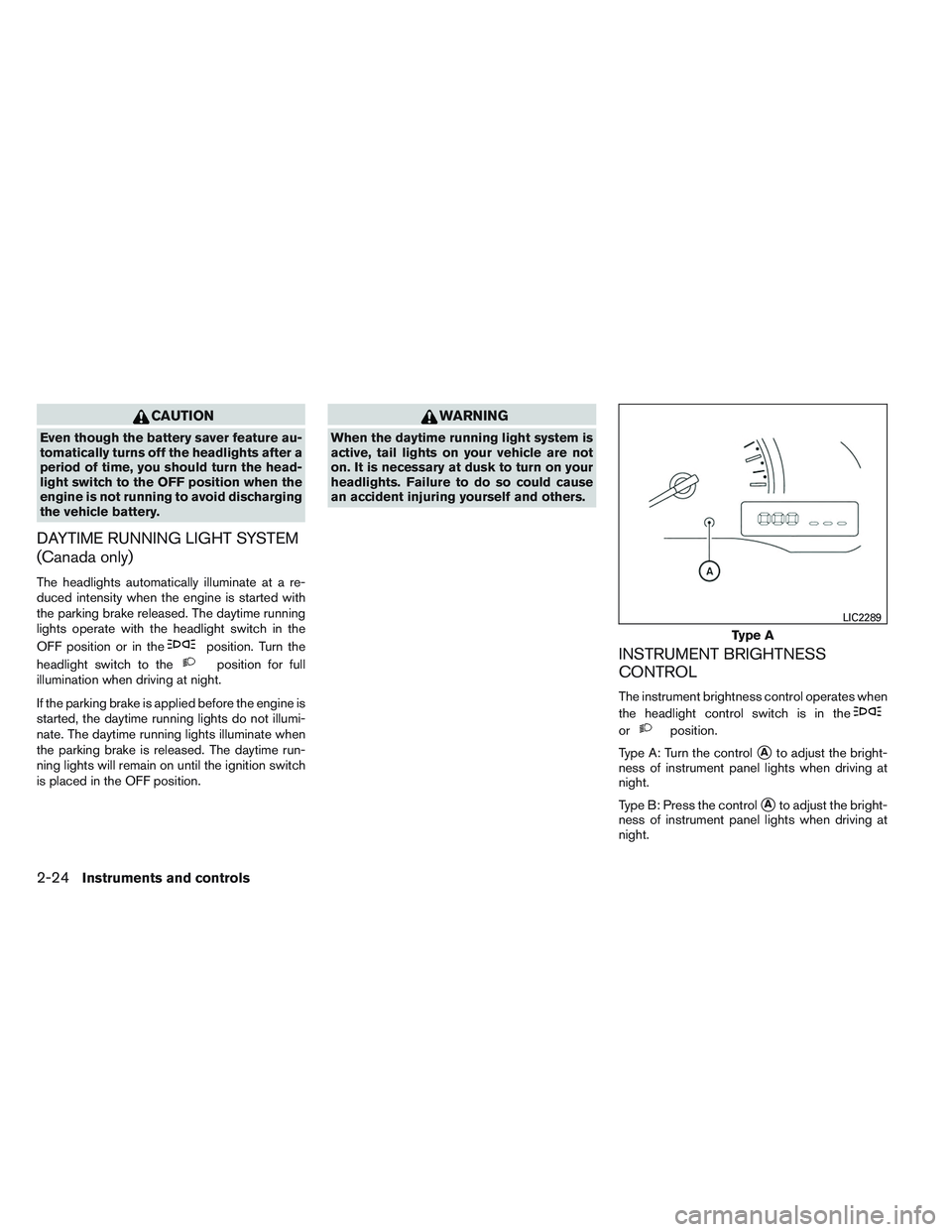 NISSAN VERSA 2014  Owners Manual CAUTION
Even though the battery saver feature au-
tomatically turns off the headlights after a
period of time, you should turn the head-
light switch to the OFF position when the
engine is not running