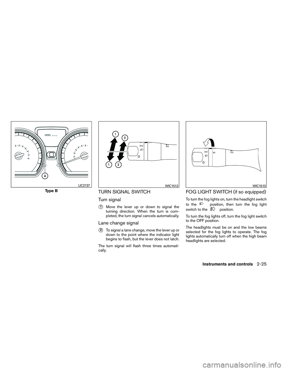 NISSAN VERSA 2014  Owners Manual TURN SIGNAL SWITCH
Turn signal
1Move the lever up or down to signal the
turning direction. When the turn is com-
pleted, the turn signal cancels automatically.
Lane change signal
2To signal a lane c