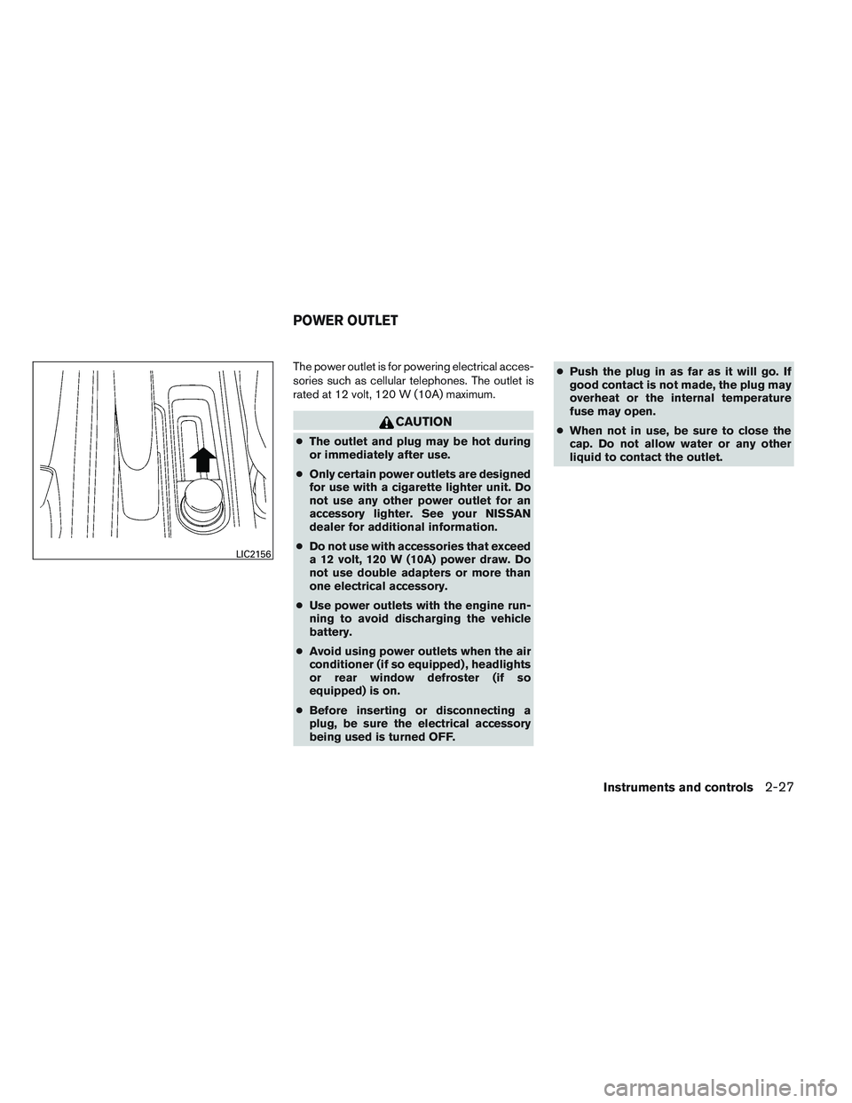 NISSAN VERSA 2014  Owners Manual The power outlet is for powering electrical acces-
sories such as cellular telephones. The outlet is
rated at 12 volt, 120 W (10A) maximum.
CAUTION
●The outlet and plug may be hot during
or immediat