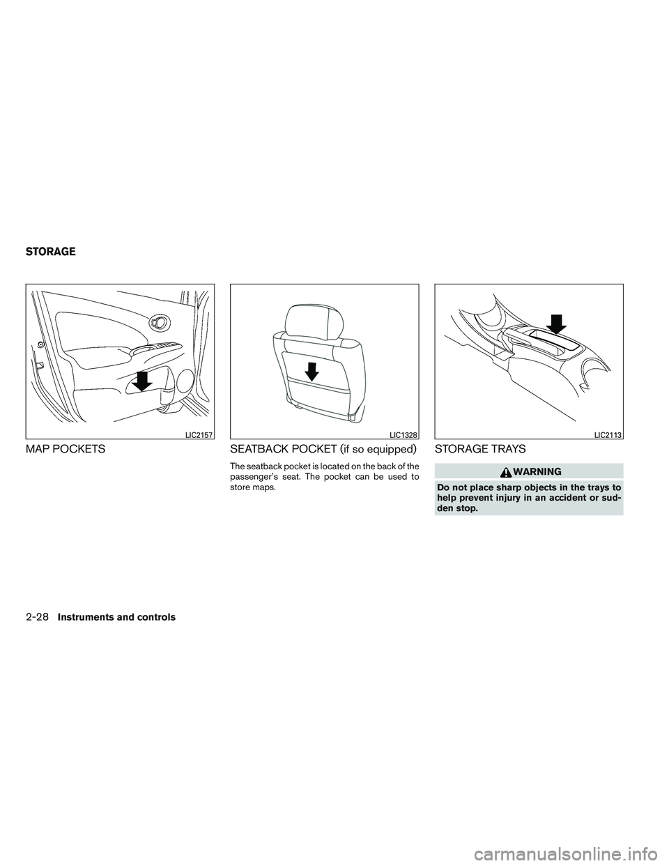 NISSAN VERSA 2014  Owners Manual MAP POCKETSSEATBACK POCKET (if so equipped)
The seatback pocket is located on the back of the
passenger’s seat. The pocket can be used to
store maps.
STORAGE TRAYS
WARNING
Do not place sharp objects