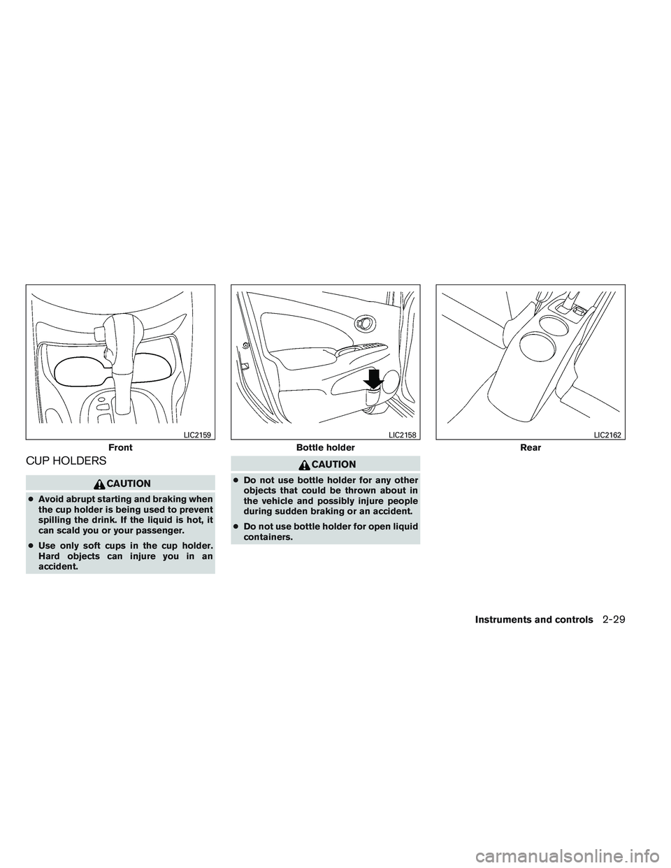 NISSAN VERSA 2014  Owners Manual CUP HOLDERS
CAUTION
●Avoid abrupt starting and braking when
the cup holder is being used to prevent
spilling the drink. If the liquid is hot, it
can scald you or your passenger.
● Use only soft cu