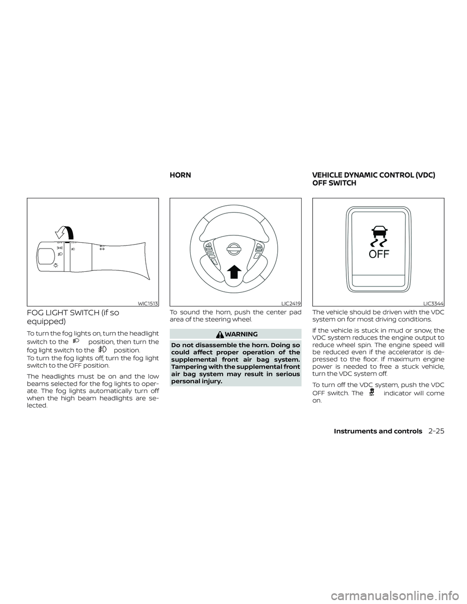 NISSAN VERSA 2018  Owners Manual FOG LIGHT SWITCH (if so
equipped)
To turn the fog lights on, turn the headlight
switch to the
position, then turn the
fog light switch to the
position.
To turn the fog lights off, turn the fog light
s