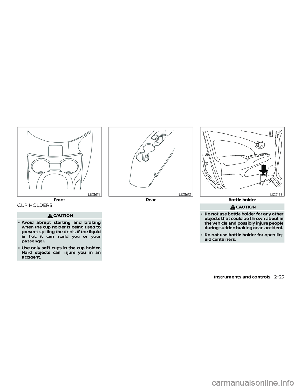 NISSAN VERSA 2018  Owners Manual CUP HOLDERS
CAUTION
∙ Avoid abrupt starting and braking
when the cup holder is being used to
prevent spilling the drink. If the liquid
is hot, it can scald you or your
passenger.
∙ Use only sof t 