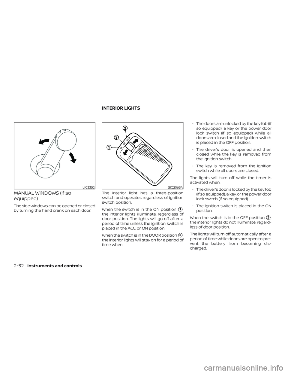 NISSAN VERSA 2018  Owners Manual MANUAL WINDOWS (if so
equipped)
The side windows can be opened or closed
by turning the hand crank on each door.The interior light has a three-position
switch and operates regardless of ignition
switc