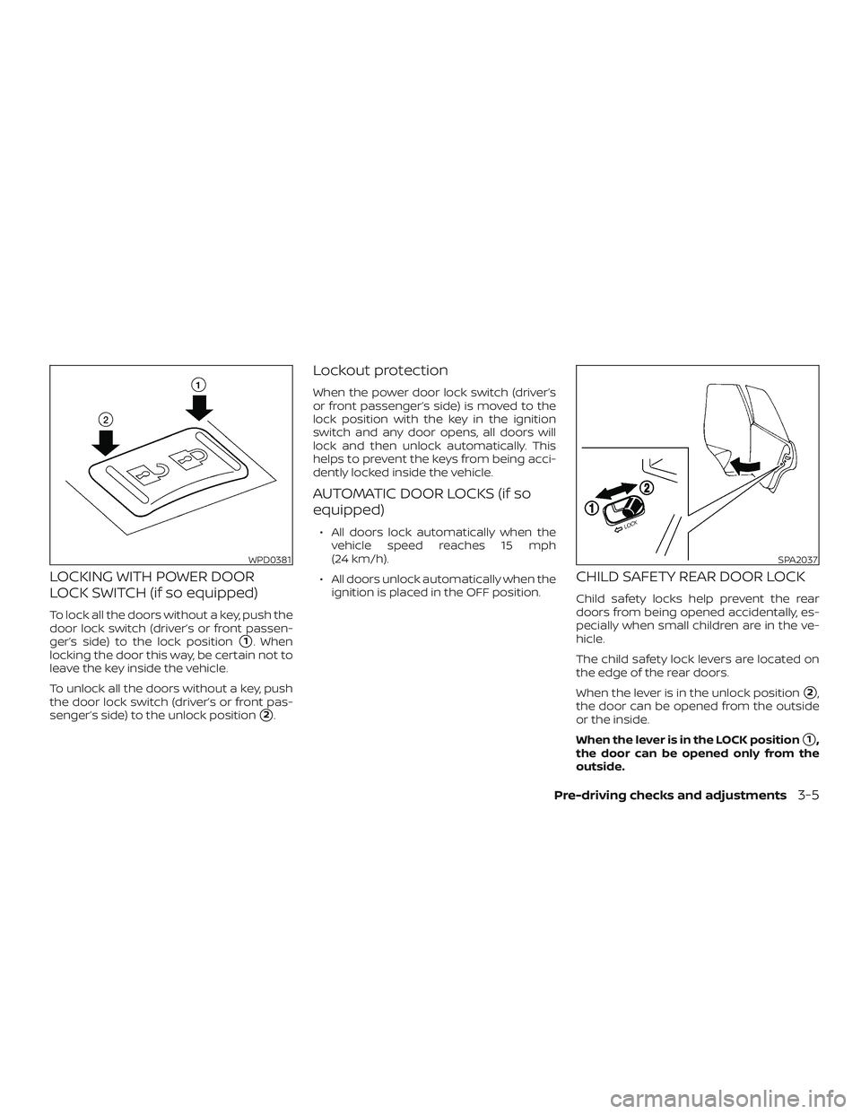 NISSAN VERSA 2018  Owners Manual LOCKING WITH POWER DOOR
LOCK SWITCH (if so equipped)
To lock all the doors without a key, push the
door lock switch (driver’s or front passen-
ger’s side) to the lock position
1. When
locking the