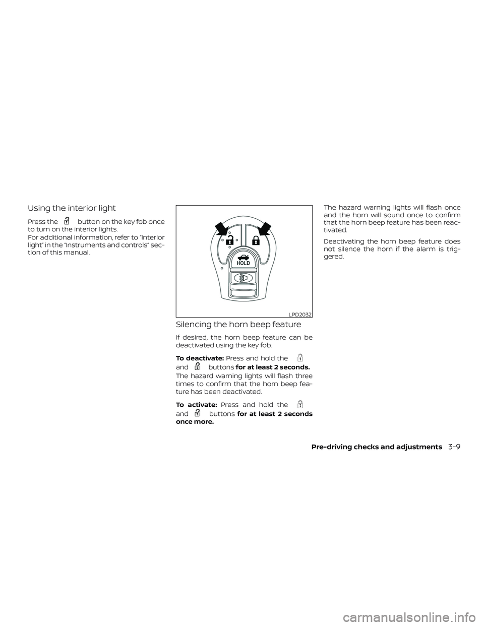 NISSAN VERSA 2018  Owners Manual Using the interior light
Press thebutton on the key fob once
to turn on the interior lights.
For additional information, refer to “Interior
light” in the “Instruments and controls” sec-
tion o