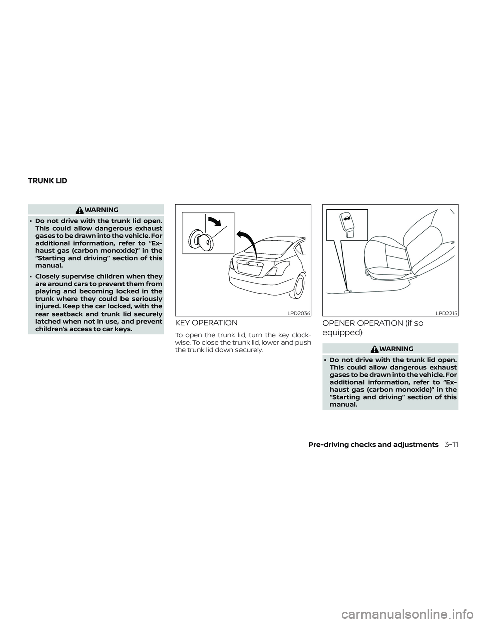 NISSAN VERSA 2018  Owners Manual WARNING
∙ Do not drive with the trunk lid open.
This could allow dangerous exhaust
gases to be drawn into the vehicle. For
additional information, refer to “Ex-
haust gas (carbon monoxide)” in t