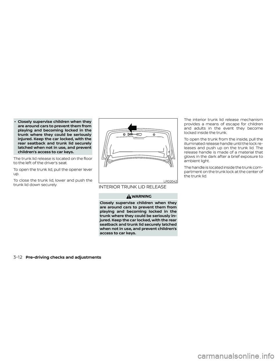 NISSAN VERSA 2018  Owners Manual ∙ Closely supervise children when they
are around cars to prevent them from
playing and becoming locked in the
trunk where they could be seriously
injured. Keep the car locked, with the
rear seatbac