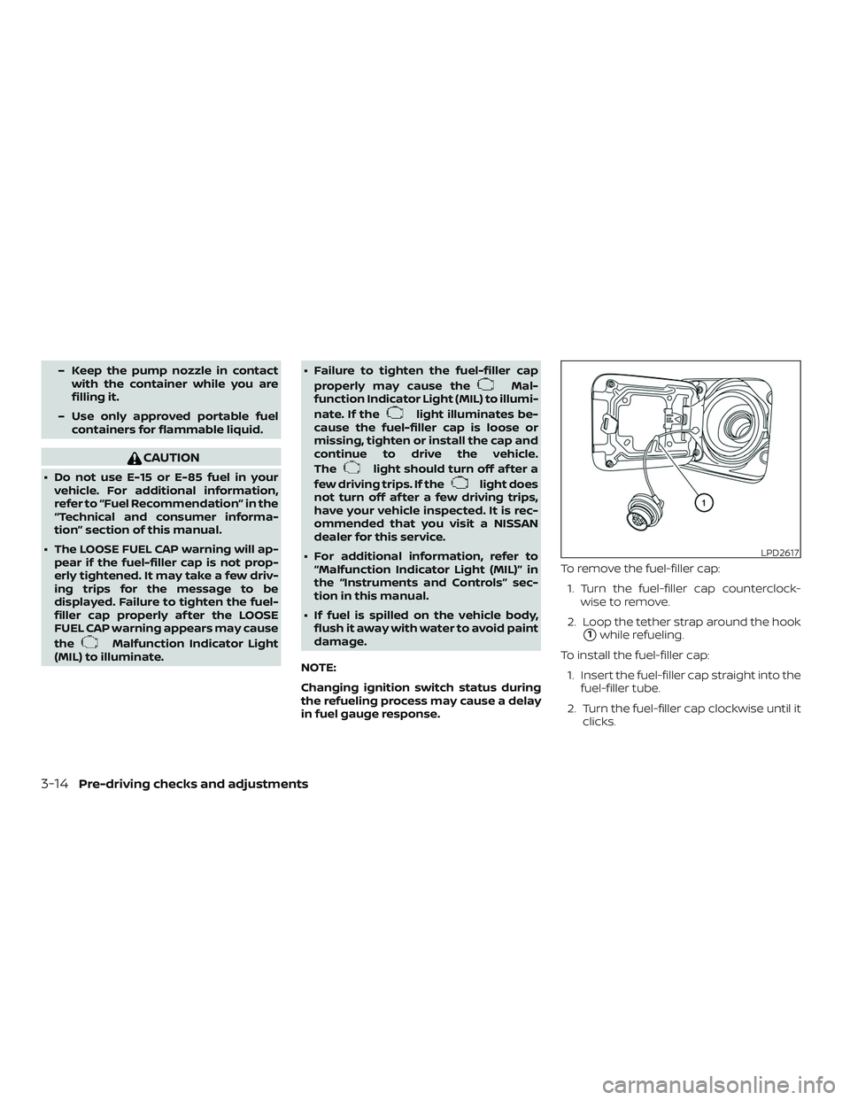 NISSAN VERSA 2018  Owners Manual – Keep the pump nozzle in contact
with the container while you are
filling it.
– Use only approved portable fuel
containers for flammable liquid.
CAUTION
∙ Do not use E-15 or E-85 fuel in your
v
