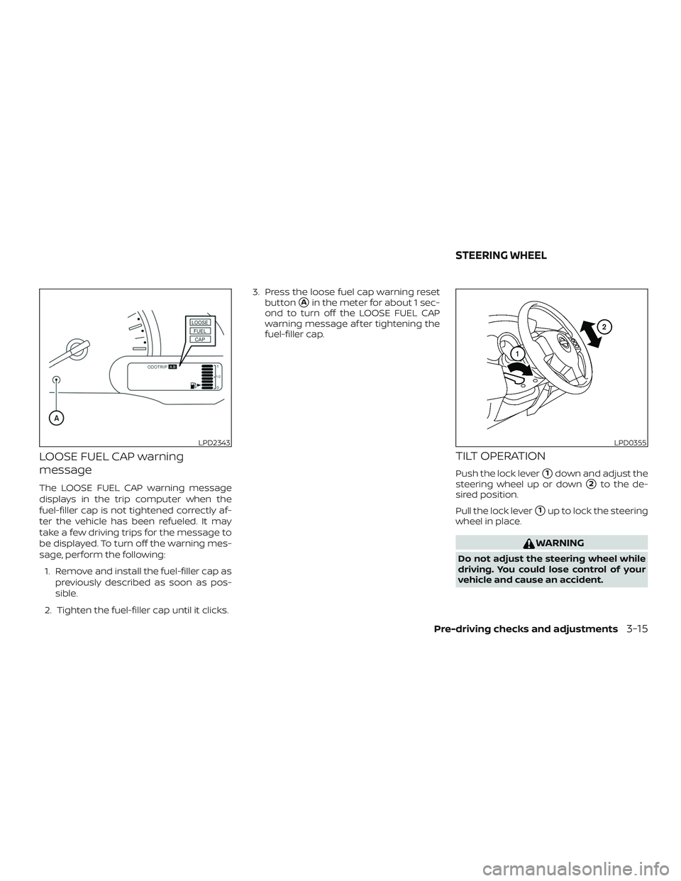 NISSAN VERSA 2018  Owners Manual LOOSE FUEL CAP warning
message
The LOOSE FUEL CAP warning message
displays in the trip computer when the
fuel-filler cap is not tightened correctly af-
ter the vehicle has been refueled. It may
take a