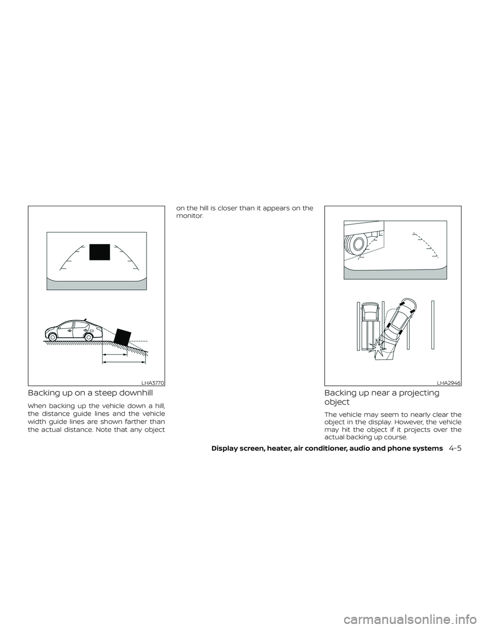 NISSAN VERSA 2018  Owners Manual Backing up on a steep downhill
When backing up the vehicle down a hill,
the distance guide lines and the vehicle
width guide lines are shown farther than
the actual distance. Note that any objecton th