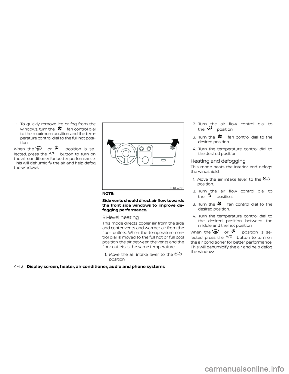 NISSAN VERSA 2018  Owners Manual ∙ To quickly remove ice or fog from the
windows, turn the
fan control dial
to the maximum position and the tem-
perature control dial to the full hot posi-
tion.
When the
orposition is se-
lected, p