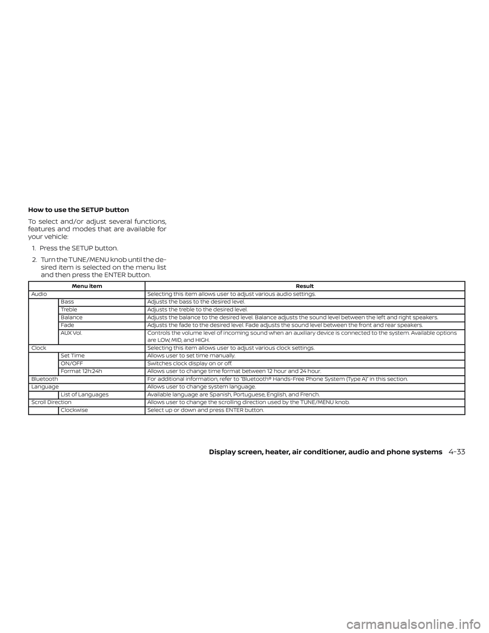 NISSAN VERSA 2018 Owners Manual How to use the SETUP button
To select and/or adjust several functions,
features and modes that are available for
your vehicle:
1. Press the SETUP button.
2. Turn the TUNE/MENU knob until the de-
sired NISSAN VERSA 2018 Owners Manual How to use the SETUP button
To select and/or adjust several functions,
features and modes that are available for
your vehicle:
1. Press the SETUP button.
2. Turn the TUNE/MENU knob until the de-
sired