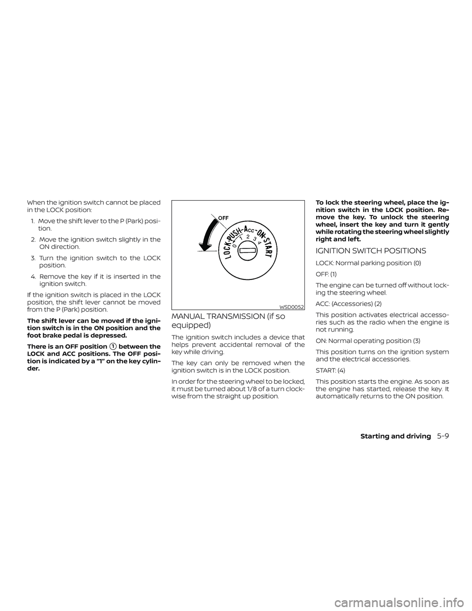 NISSAN VERSA 2018  Owners Manual When the ignition switch cannot be placed
in the LOCK position:
1. Move the shif t lever to the P (Park) posi-
tion.
2. Move the ignition switch slightly in the
ON direction.
3. Turn the ignition swit