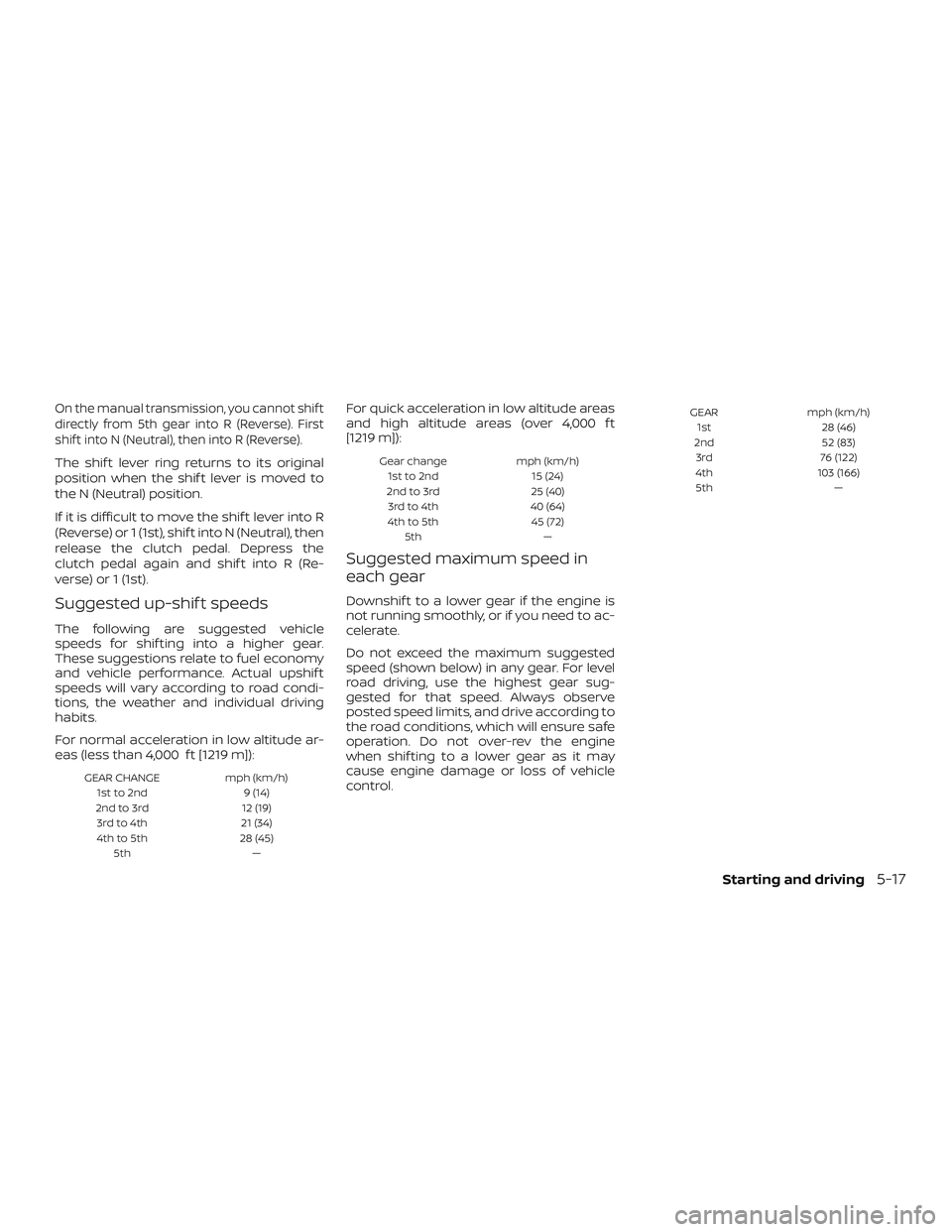 NISSAN VERSA 2018  Owners Manual On the manual transmission, you cannot shif t
directly from 5th gear into R (Reverse). First
shif t into N (Neutral), then into R (Reverse).
The shif t lever ring returns to its original
position when