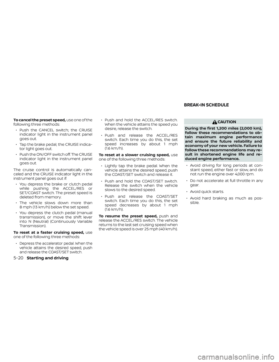 NISSAN VERSA 2018  Owners Manual To cancel the preset speed,use one of the
following three methods:
∙ Push the CANCEL switch; the CRUISE
indicator light in the instrument panel
goes out.
∙ Tap the brake pedal; the CRUISE indica-
