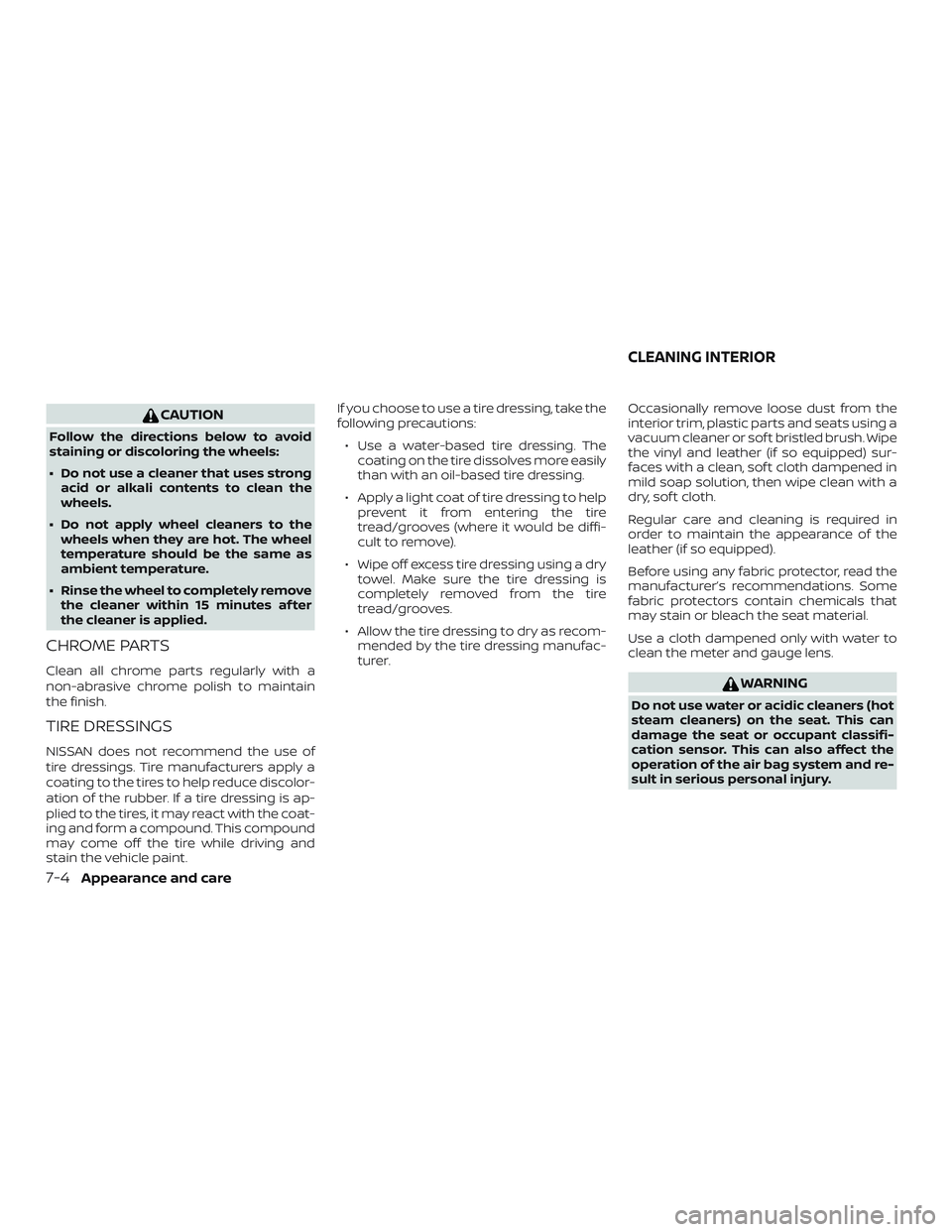 NISSAN VERSA 2018  Owners Manual CAUTION
Follow the directions below to avoid
staining or discoloring the wheels:
∙ Do not use a cleaner that uses strong
acid or alkali contents to clean the
wheels.
∙ Do not apply wheel cleaners 