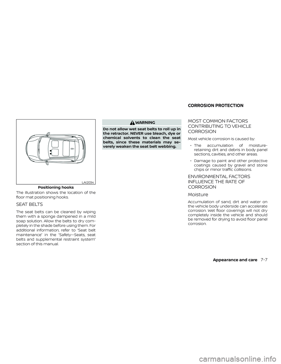 NISSAN VERSA 2018  Owners Manual The illustration shows the location of the
floor mat positioning hooks.
SEAT BELTS
The seat belts can be cleaned by wiping
them with a sponge dampened in a mild
soap solution. Allow the belts to dry c