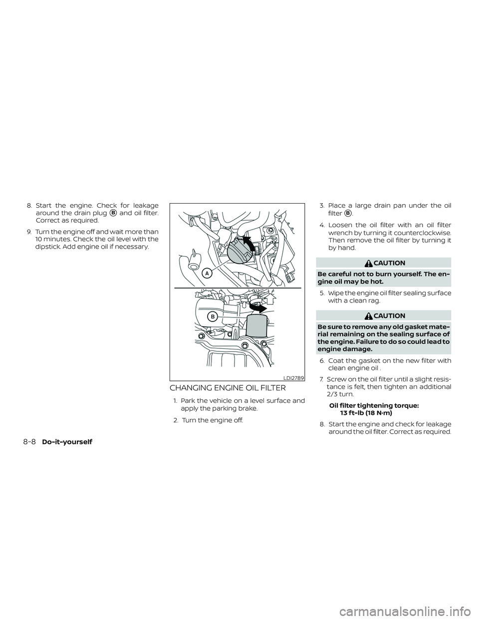 NISSAN VERSA 2018  Owners Manual 8. Start the engine. Check for leakage
around the drain plug
Band oil filter.
Correct as required.
9. Turn the engine off and wait more than
10 minutes. Check the oil level with the
dipstick. Add eng