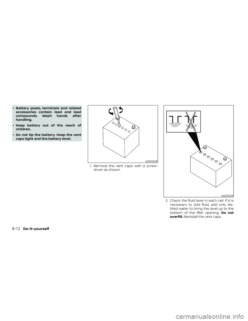NISSAN VERSA 2018  Owners Manual ∙ Battery posts, terminals and related
accessories contain lead and lead
compounds. Wash hands af ter
handling.
∙ Keep battery out of the reach of
children.
∙ Do not tip the battery. Keep the ve