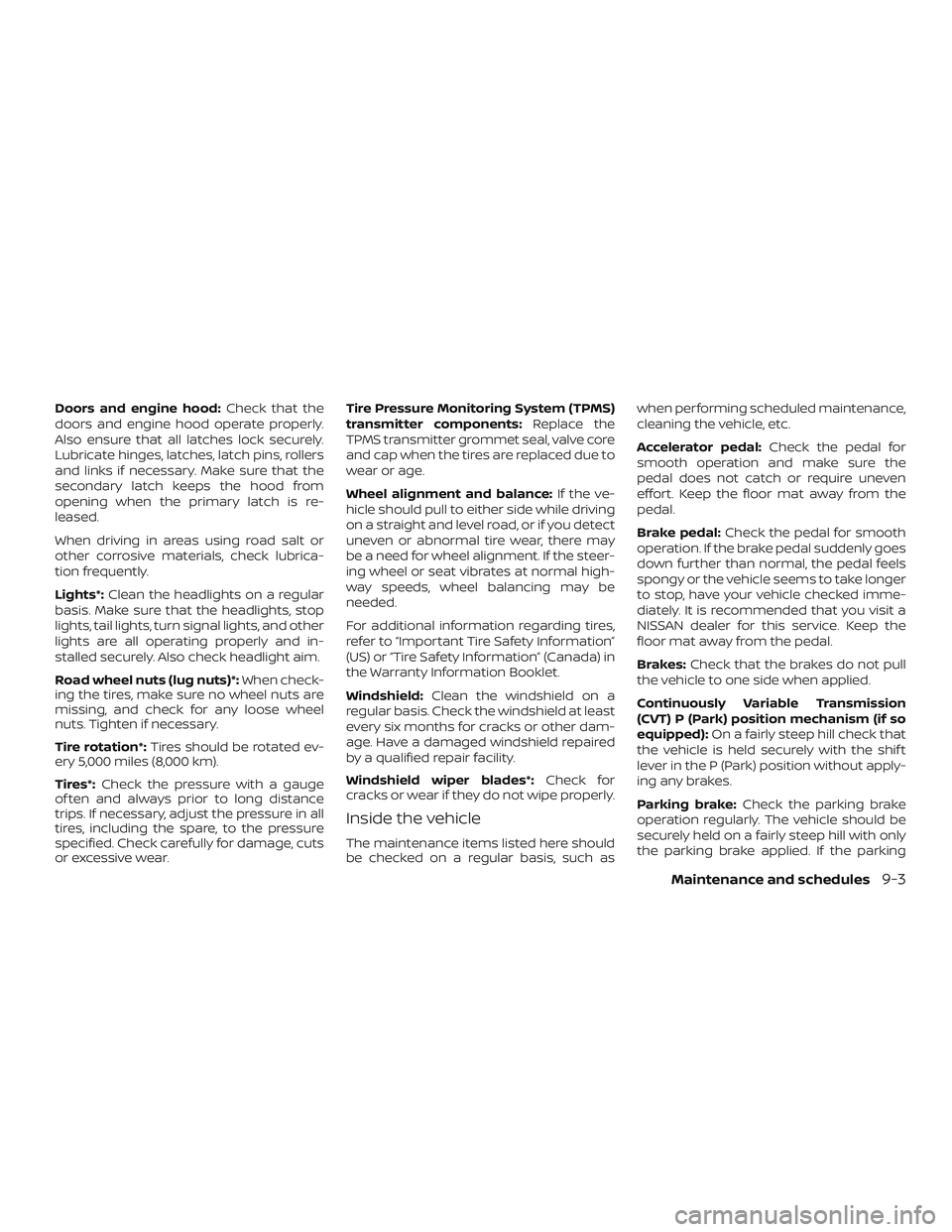 NISSAN VERSA 2018  Owners Manual Doors and engine hood:Check that the
doors and engine hood operate properly.
Also ensure that all latches lock securely.
Lubricate hinges, latches, latch pins, rollers
and links if necessary. Make sur
