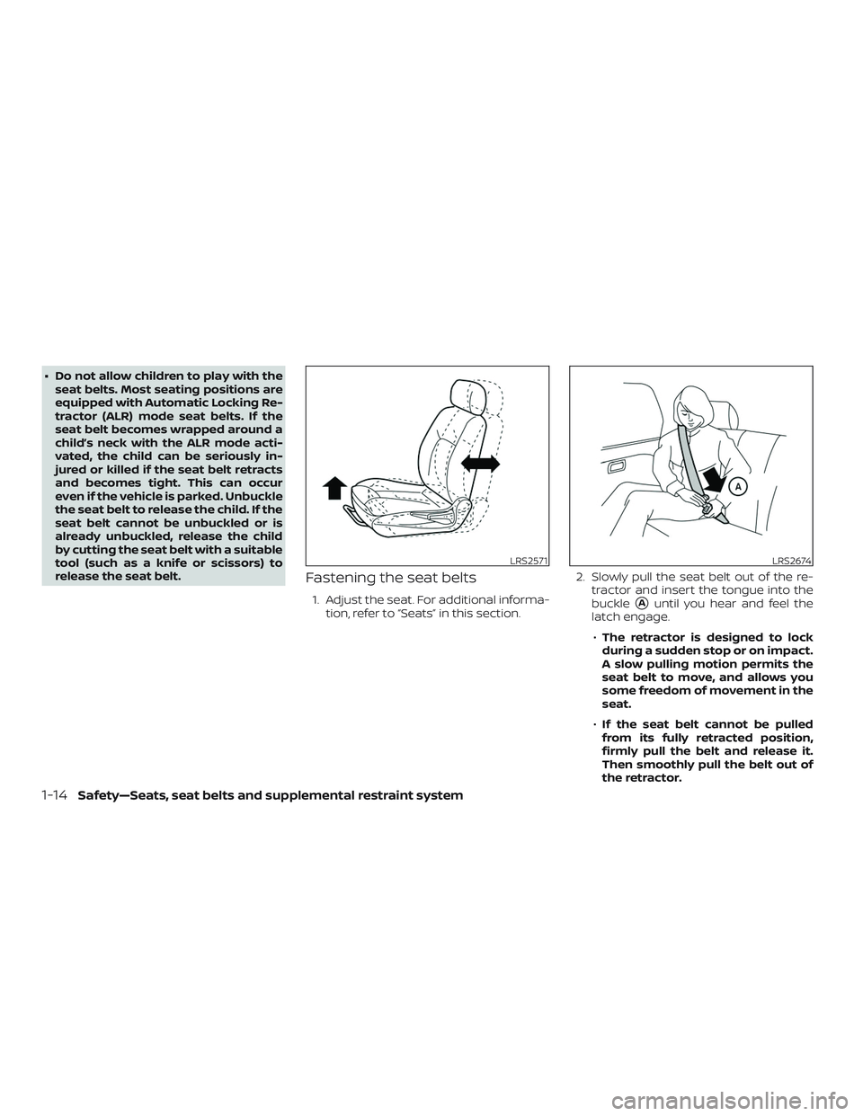 NISSAN VERSA 2018 Owners Guide ∙ Do not allow children to play with the
seat belts. Most seating positions are
equipped with Automatic Locking Re-
tractor (ALR) mode seat belts. If the
seat belt becomes wrapped around a
child’s