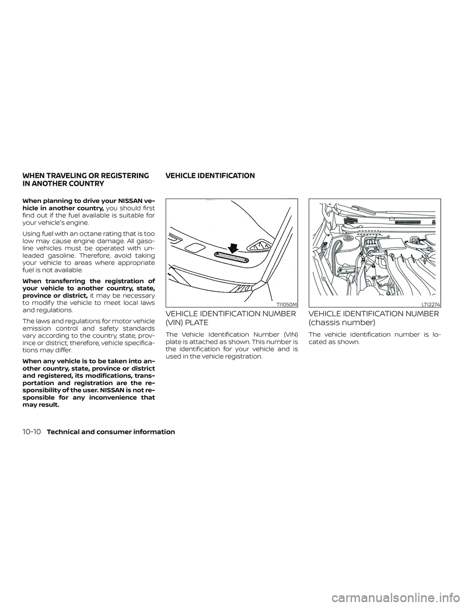 NISSAN VERSA 2018  Owners Manual When planning to drive your NISSAN ve-
hicle in another country,you should first
find out if the fuel available is suitable for
your vehicle's engine.
Using fuel with an octane rating that is too

