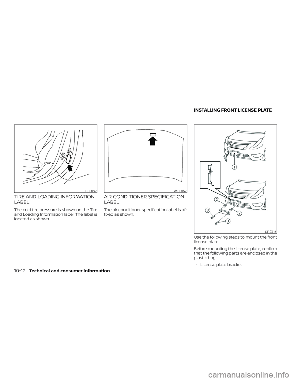 NISSAN VERSA 2018  Owners Manual TIRE AND LOADING INFORMATION
LABEL
The cold tire pressure is shown on the Tire
and Loading Information label. The label is
located as shown.
AIR CONDITIONER SPECIFICATION
LABEL
The air conditioner spe