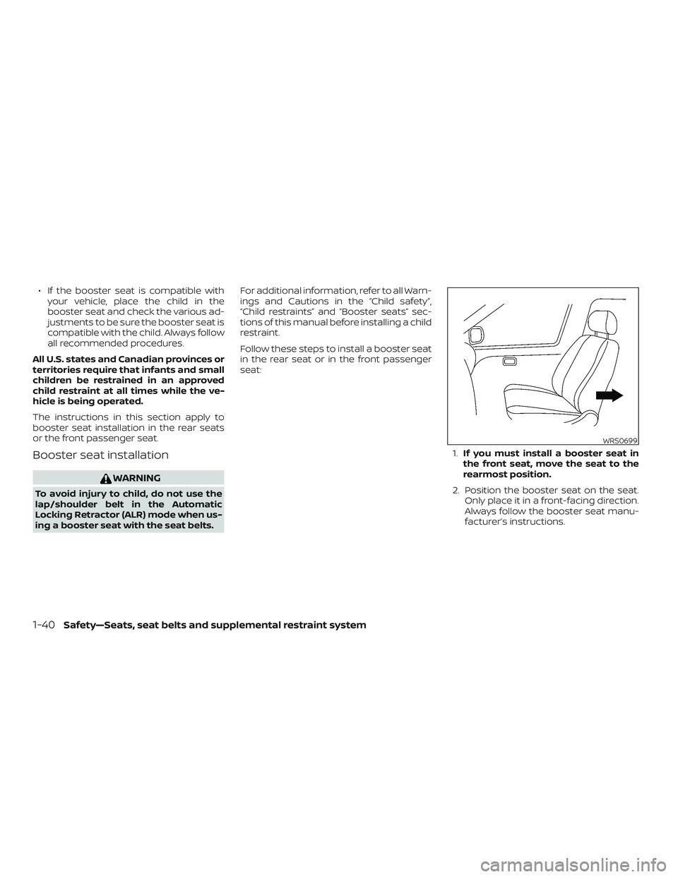 NISSAN VERSA 2018 Workshop Manual ∙ If the booster seat is compatible with
your vehicle, place the child in the
booster seat and check the various ad-
justments to be sure the booster seat is
compatible with the child. Always follow