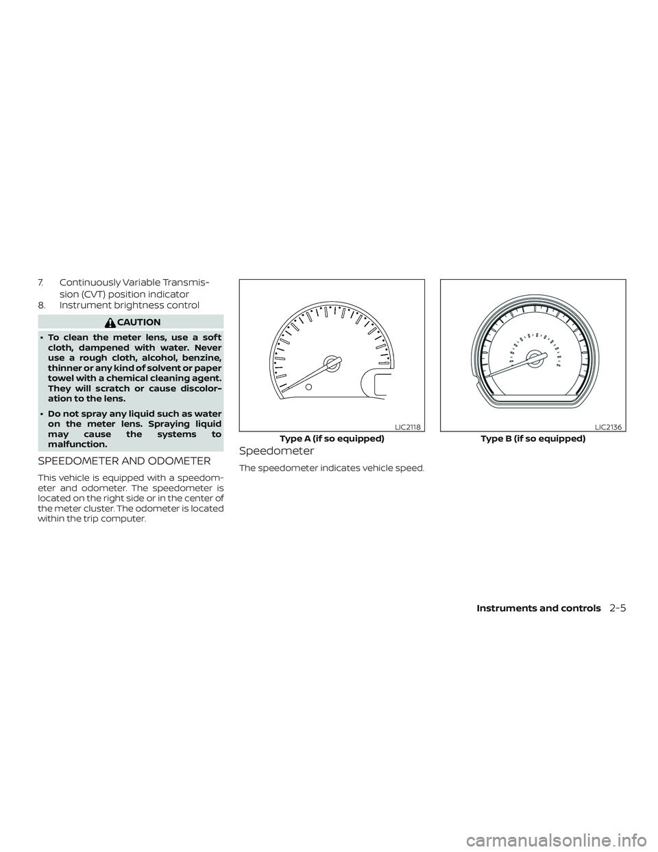 NISSAN VERSA 2018 Manual Online 7. Continuously Variable Transmis-
sion (CVT) position indicator
8. Instrument brightness control
CAUTION
∙ To clean the meter lens, use a sof t
cloth, dampened with water. Never
use a rough cloth, 
