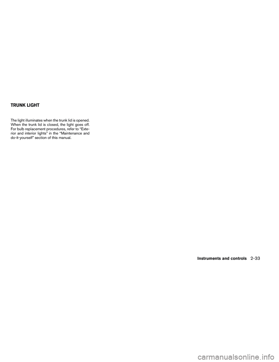 NISSAN VERSA 2013  Owners Manual The light illuminates when the trunk lid is opened.
When the trunk lid is closed, the light goes off.
For bulb replacement procedures, refer to “Exte-
rior and interior lights” in the “Maintenan