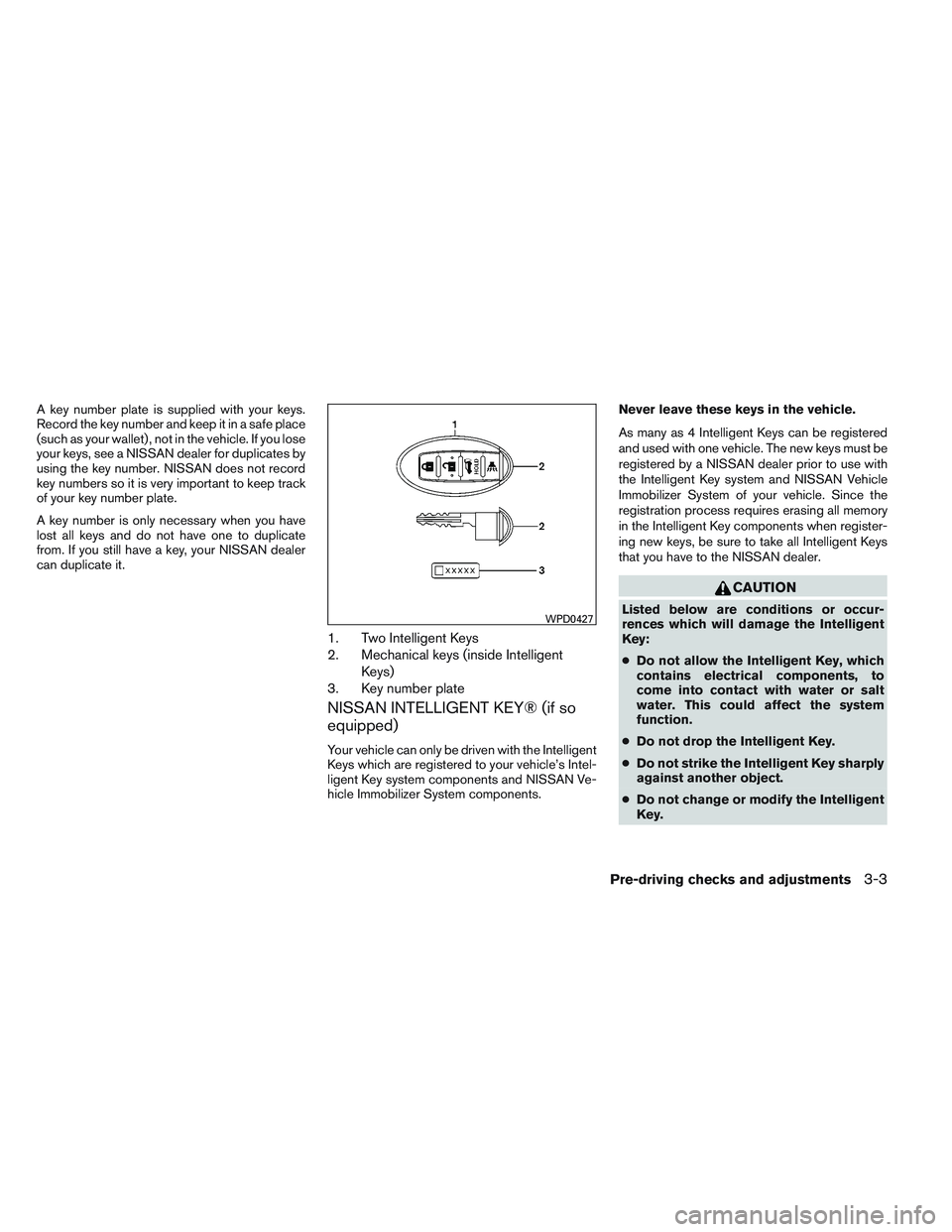 NISSAN VERSA 2013  Owners Manual A key number plate is supplied with your keys.
Record the key number and keep it in a safe place
(such as your wallet) , not in the vehicle. If you lose
your keys, see a NISSAN dealer for duplicates b
