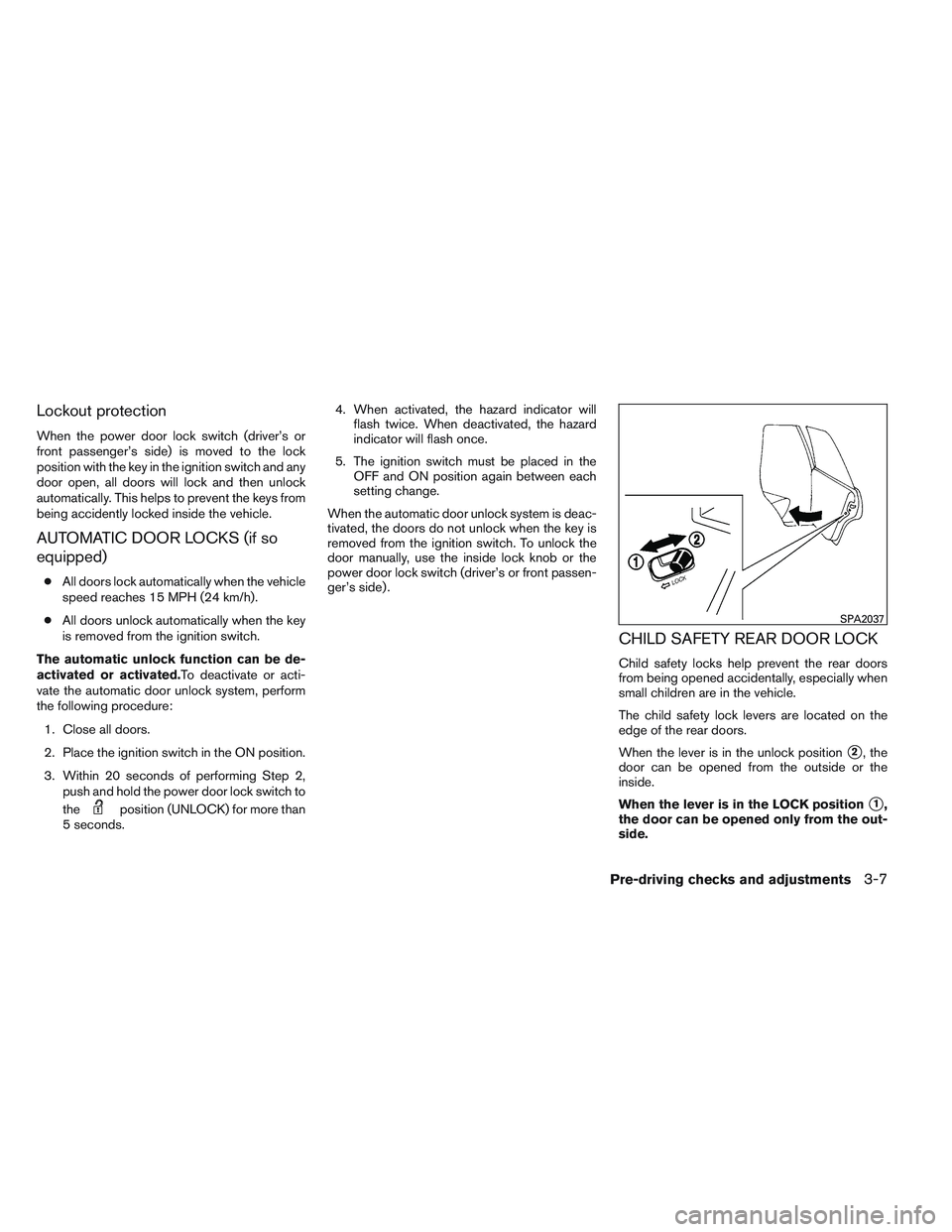 NISSAN VERSA 2013  Owners Manual Lockout protection
When the power door lock switch (driver’s or
front passenger’s side) is moved to the lock
position with the key in the ignition switch and any
door open, all doors will lock and