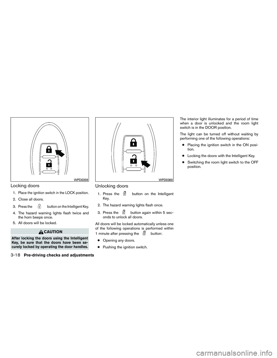 NISSAN VERSA 2013  Owners Manual Locking doors
1.Place the ignition switch in the LOCK position.
2. Close all doors.
3.
Press thebutton on the Intelligent Key.
4. The hazard warning lights flash twice andthe horn beeps once.
5. All d