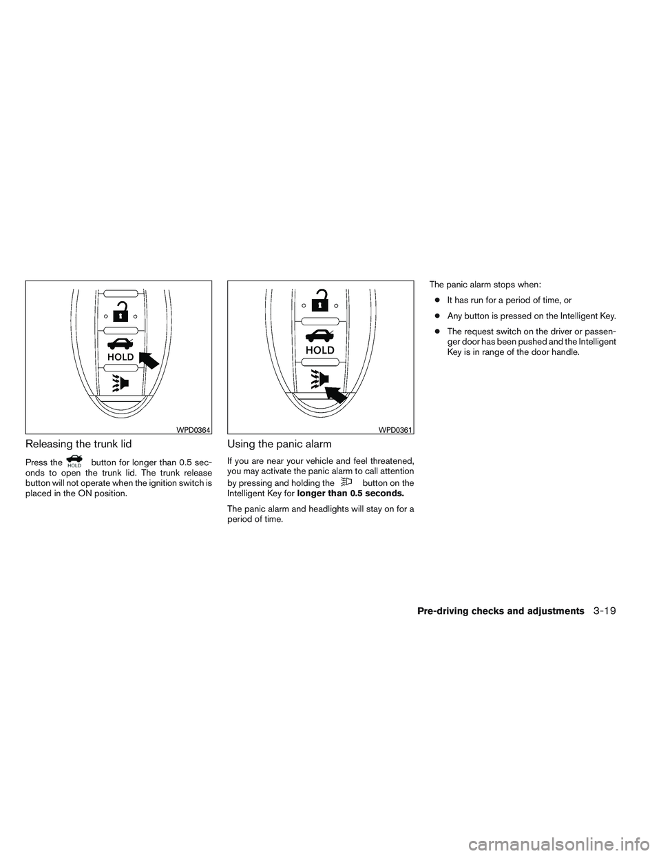 NISSAN VERSA 2013 Owners Manual Releasing the trunk lid
Press thebutton for longer than 0.5 sec-
onds to open the trunk lid. The trunk release
button will not operate when the ignition switch is
placed in the ON position.
Using the NISSAN VERSA 2013 Owners Manual Releasing the trunk lid
Press thebutton for longer than 0.5 sec-
onds to open the trunk lid. The trunk release
button will not operate when the ignition switch is
placed in the ON position.
Using the