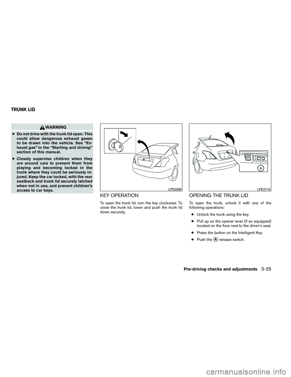 NISSAN VERSA 2013  Owners Manual WARNING
●Do not drive with the trunk lid open. This
could allow dangerous exhaust gases
to be drawn into the vehicle. See “Ex-
haust gas” in the “Starting and driving”
section of this manual