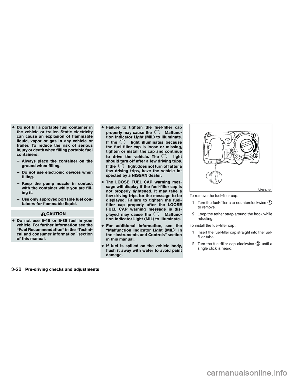 NISSAN VERSA 2013  Owners Manual ●Do not fill a portable fuel container in
the vehicle or trailer. Static electricity
can cause an explosion of flammable
liquid, vapor or gas in any vehicle or
trailer. To reduce the risk of serious