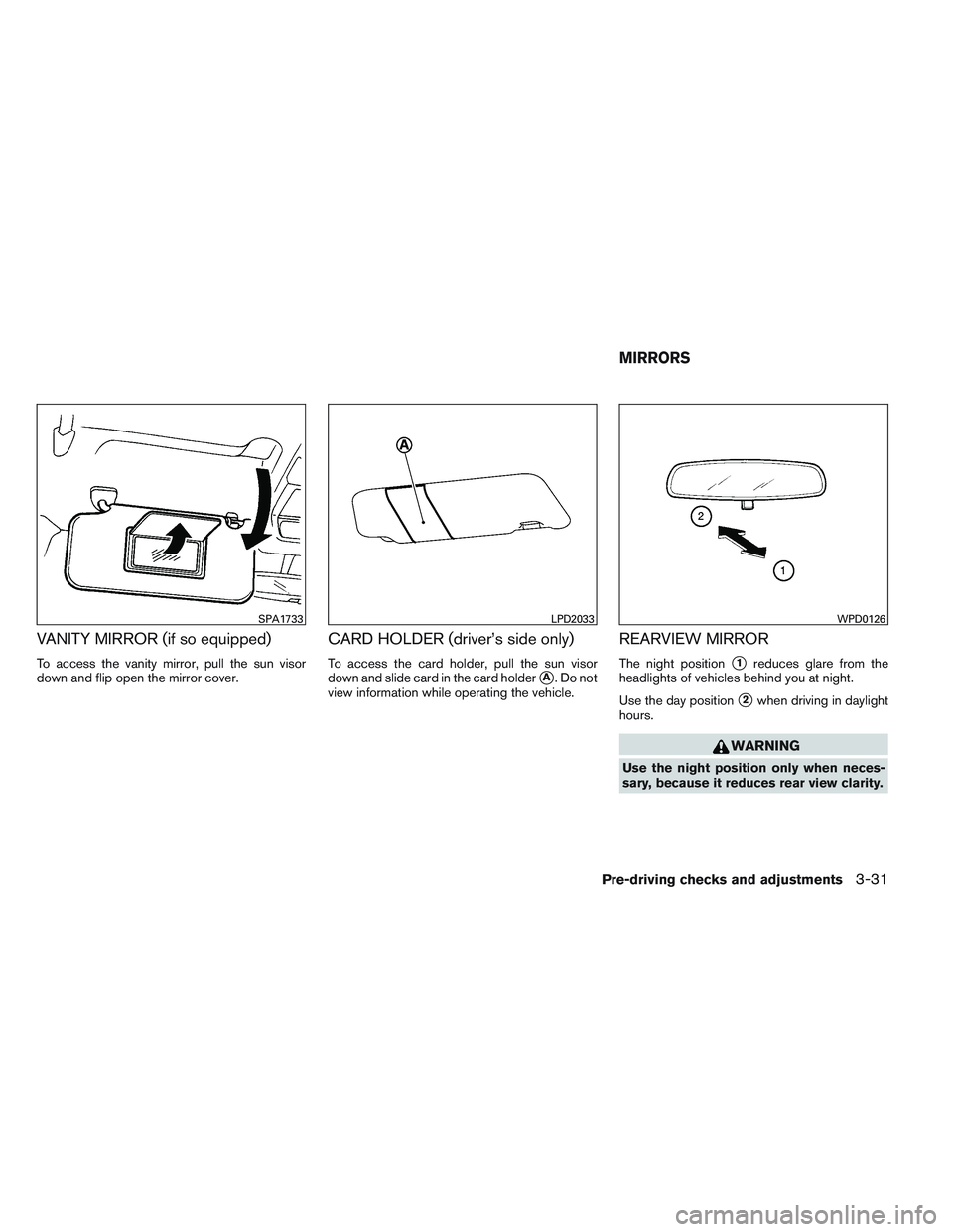NISSAN VERSA 2013  Owners Manual VANITY MIRROR (if so equipped)
To access the vanity mirror, pull the sun visor
down and flip open the mirror cover.
CARD HOLDER (driver’s side only)
To access the card holder, pull the sun visor
dow