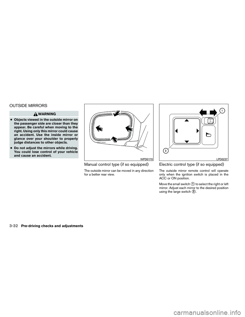 NISSAN VERSA 2013  Owners Manual OUTSIDE MIRRORS
WARNING
●Objects viewed in the outside mirror on
the passenger side are closer than they
appear. Be careful when moving to the
right. Using only this mirror could cause
an accident. 