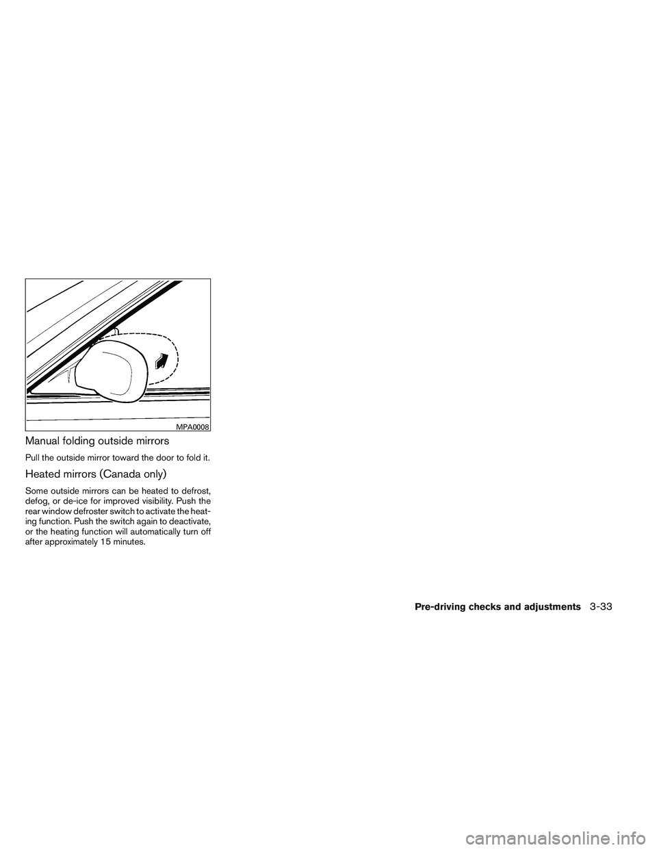 NISSAN VERSA 2013  Owners Manual Manual folding outside mirrors
Pull the outside mirror toward the door to fold it.
Heated mirrors (Canada only)
Some outside mirrors can be heated to defrost,
defog, or de-ice for improved visibility.