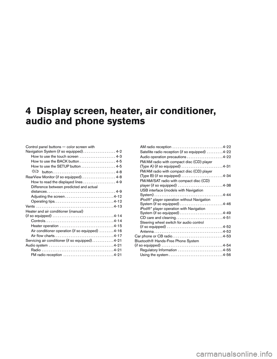 NISSAN VERSA 2013  Owners Manual 4 Display screen, heater, air conditioner,
audio and phone systems
Control panel buttons — color screen with
Navigation System (if so equipped)..................4-2
How to use the touch screen .....