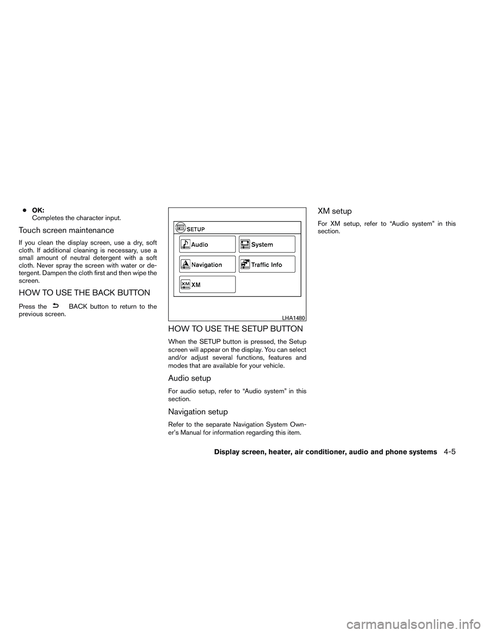 NISSAN VERSA 2013  Owners Manual ●OK:
Completes the character input.
Touch screen maintenance
If you clean the display screen, use a dry, soft
cloth. If additional cleaning is necessary, use a
small amount of neutral detergent with