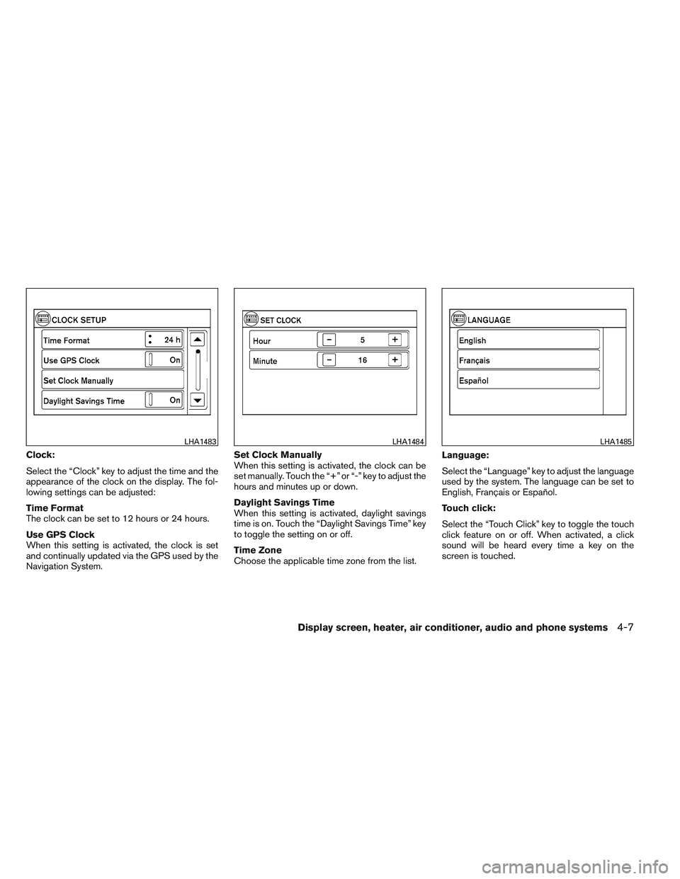 NISSAN VERSA 2013  Owners Manual Clock:
Select the “Clock” key to adjust the time and the
appearance of the clock on the display. The fol-
lowing settings can be adjusted:
Time Format
The clock can be set to 12 hours or 24 hours.