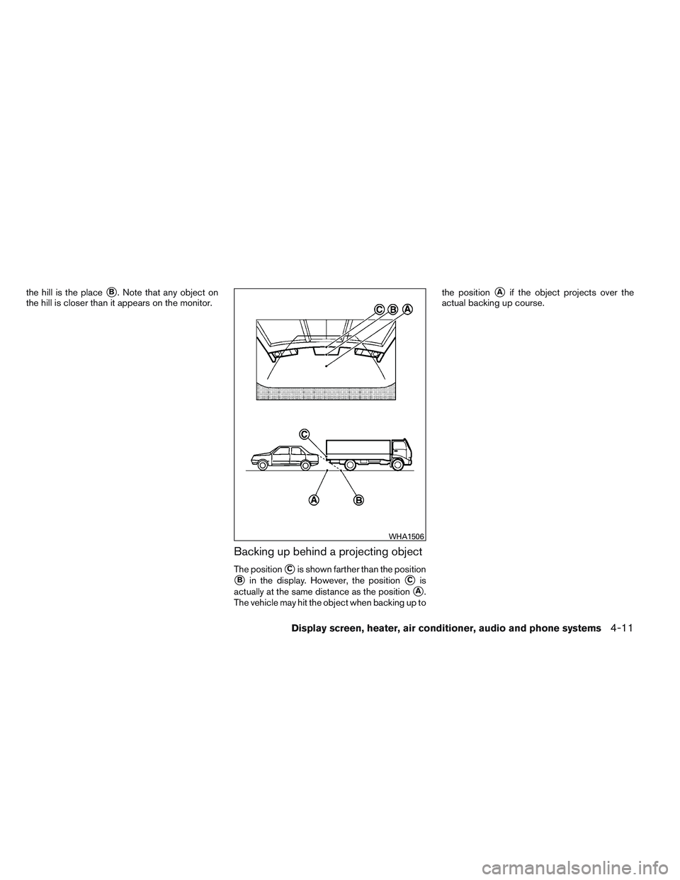NISSAN VERSA 2013  Owners Manual the hill is the placeB. Note that any object on
the hill is closer than it appears on the monitor.
Backing up behind a projecting object
The positionCis shown farther than the position
Bin the disp