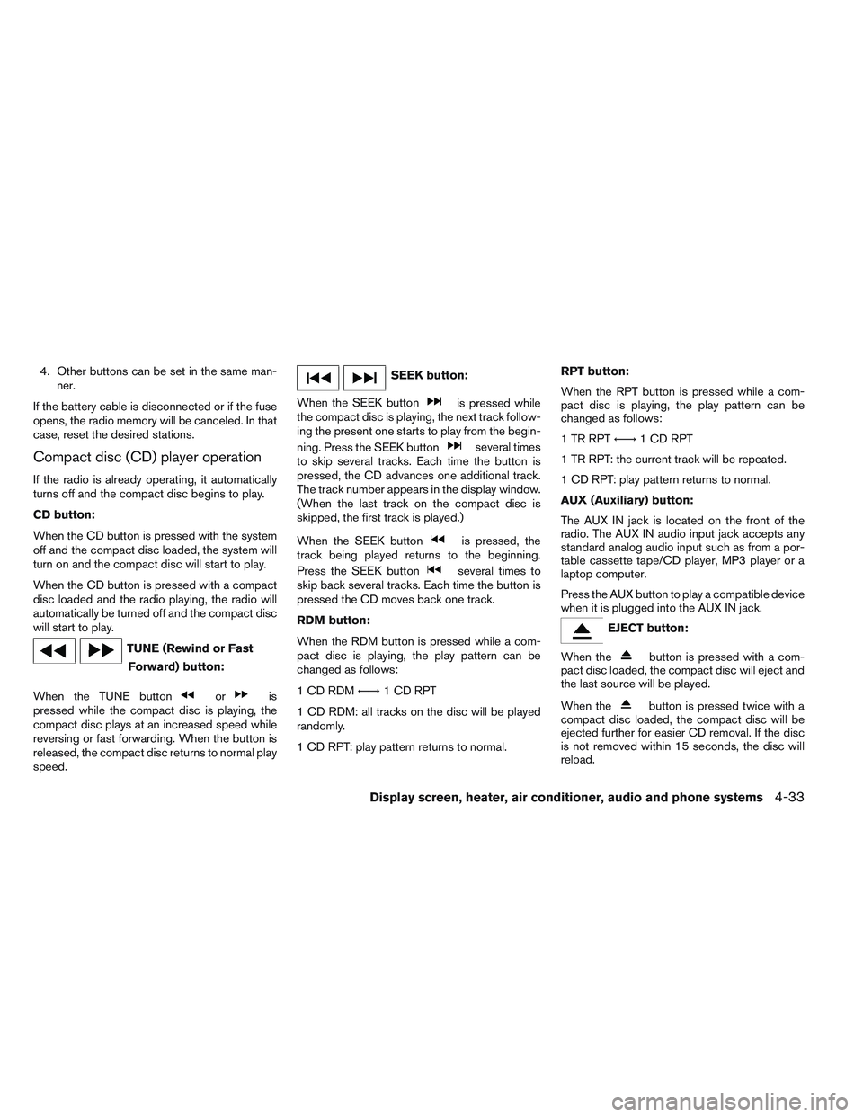 NISSAN VERSA 2013  Owners Manual 4. Other buttons can be set in the same man-ner.
If the battery cable is disconnected or if the fuse
opens, the radio memory will be canceled. In that
case, reset the desired stations.
Compact disc (C